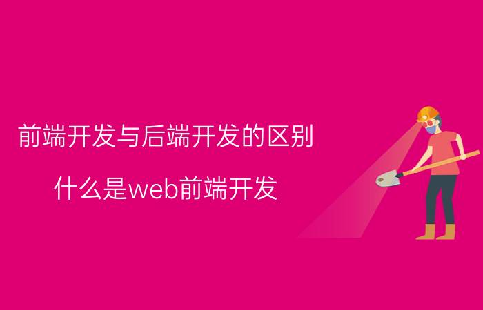 前端开发与后端开发的区别 什么是web前端开发？